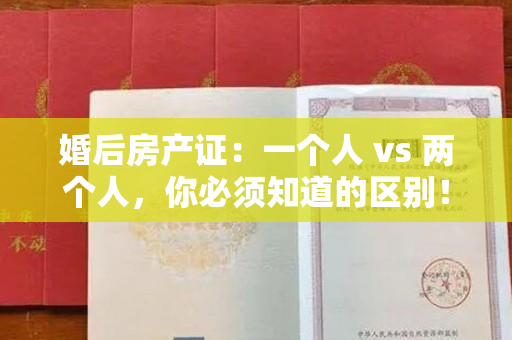 婚后房产证：一个人 vs 两个人，你必须知道的区别！