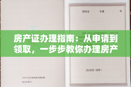 房产证办理指南：从申请到领取，一步步教你办理房产证！