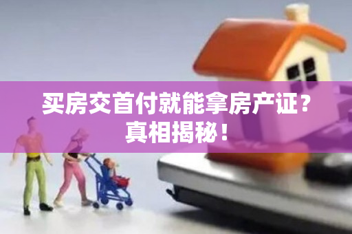 买房交首付就能拿房产证？真相揭秘！