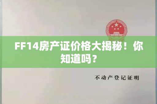 FF14房产证价格大揭秘！你知道吗？