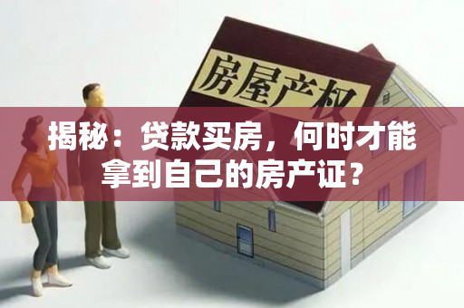 揭秘：贷款买房，何时才能拿到自己的房产证？