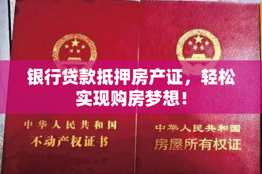 银行贷款抵押房产证，轻松实现购房梦想！