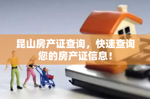 昆山房产证查询，快速查询您的房产证信息！